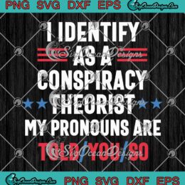 Funny I Identify As A Conspiracy Theorist SVG - My Pronouns Are Told You So SVG PNG EPS DXF PDF, Cricut File