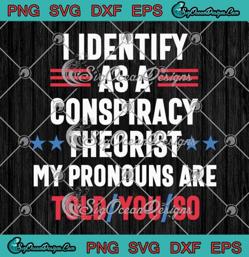 Funny I Identify As A Conspiracy Theorist SVG - My Pronouns Are Told ...