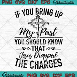 Funny If You Bring Up My Past SVG - You Should Know That Jesus SVG - Christian Quote SVG PNG EPS DXF PDF, Cricut File