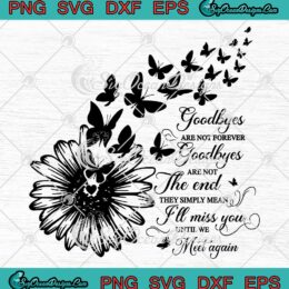 Goodbyes Are Not Forever SVG - Goodbyes Are Not The End SVG - They Simply Mean SVG PNG EPS DXF PDF, Cricut File