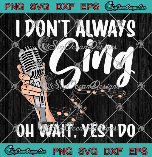 I Don't Always Sing Oh Wait Yes I Do SVG - Funny Singer SVG - Singing ...