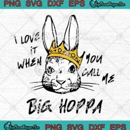 I Love It When You Call Me Big Hoppa SVG - Kids Bunny Easter Day SVG PNG EPS DXF PDF, Cricut File