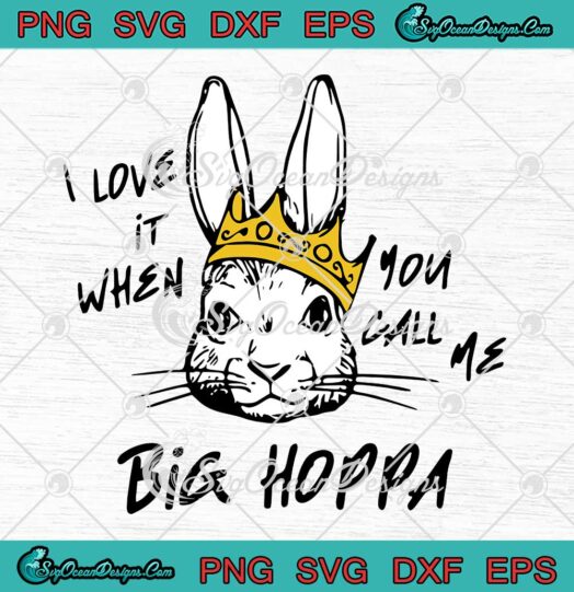 I Love It When You Call Me Big Hoppa SVG - Kids Bunny Easter Day SVG PNG EPS DXF PDF, Cricut File