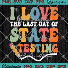 I Love The Last Day Of State Testing SVG - Funny Teacher Test Day SVG PNG EPS DXF PDF, Cricut File