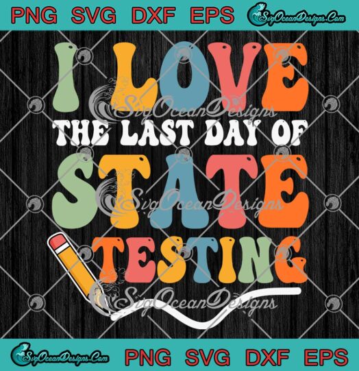 I Love The Last Day Of State Testing SVG - Funny Teacher Test Day SVG PNG EPS DXF PDF, Cricut File