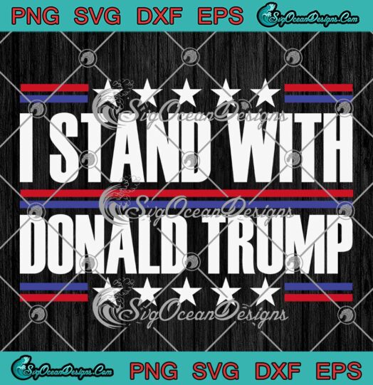 I Stand With Donald Trump SVG - Pro Trump Funny SVG - Trump For President 2024 SVG PNG EPS DXF PDF, Cricut File