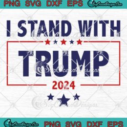 I Stand With Trump 2024 SVG - Pro Trump For President 2024 SVG PNG EPS DXF PDF, Cricut File
