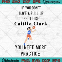 If You Don't Have A Pull Up Shot SVG - Like Caitlin Clark SVG - You Need More Practice SVG PNG EPS DXF PDF, Cricut File