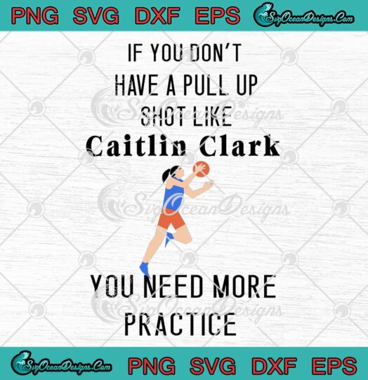 If You Don't Have A Pull Up Shot SVG - Like Caitlin Clark SVG - You Need More Practice SVG PNG EPS DXF PDF, Cricut File