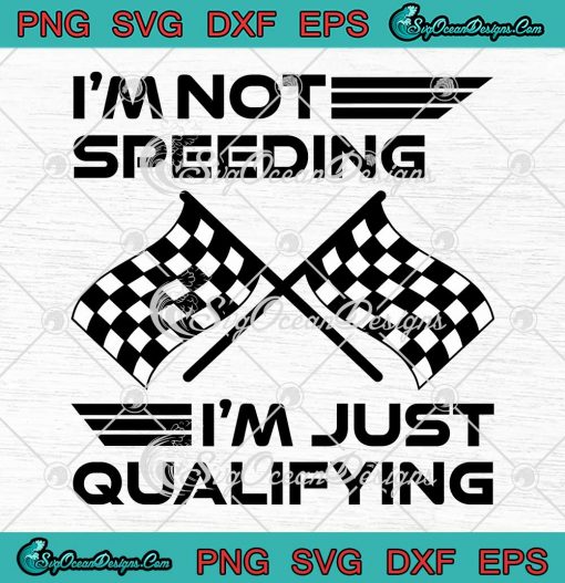 I'm Not Speeding I'm Just Qualifying SVG - Driver Humorous Racing SVG PNG EPS DXF PDF, Cricut File