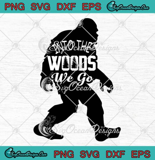 Into The Woods We Go SVG - Bigfoot Sasquatch Funny Quote SVG PNG EPS DXF PDF, Cricut File