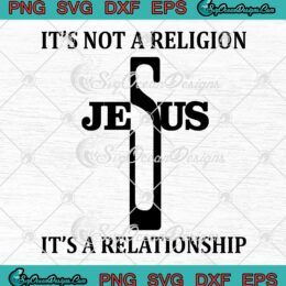 Jesus It's Not A Religion SVG - It's A Relationship SVG - Christian Quote SVG PNG EPS DXF PDF, Cricut File
