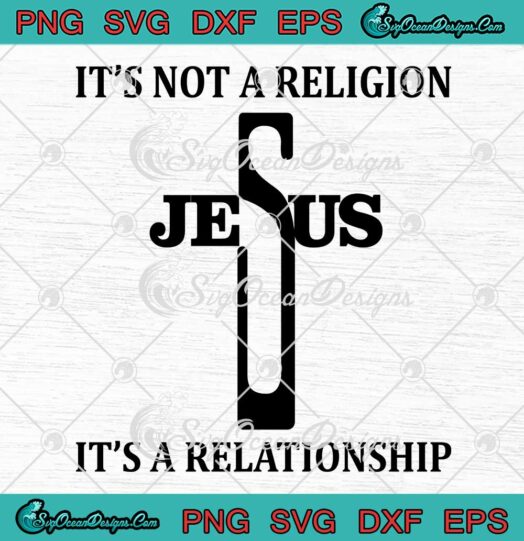 Jesus It's Not A Religion SVG - It's A Relationship SVG - Christian Quote SVG PNG EPS DXF PDF, Cricut File
