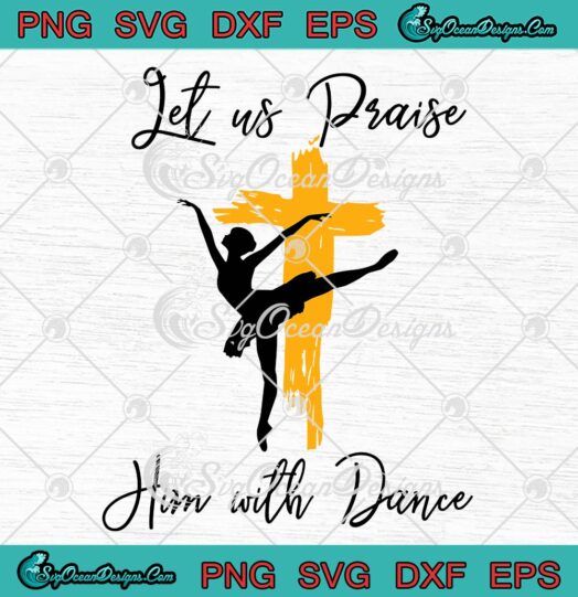 Let Us Praise Him With Dance SVG - Christian Dancers Gift Christian Quote SVG PNG EPS DXF PDF, Cricut File