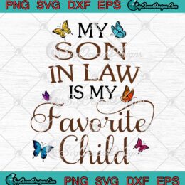 My Son-In-Law Is My Favorite Child Butterfly SVG - Family Matching Quote SVG PNG EPS DXF PDF, Cricut File