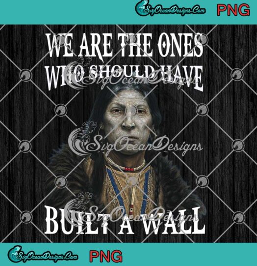 Native American We Are The Ones PNG - Who Should Have Built A Wall PNG JPG Clipart, Digital Download