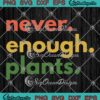 Never Enough Plants Plant Lovers SVG - Plant Mom Gift For Gardener SVG PNG EPS DXF PDF, Cricut File