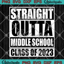 Straight Outta Middle School SVG - Class Of 2023 SVG - Senior Graduation SVG PNG EPS DXF PDF, Cricut File