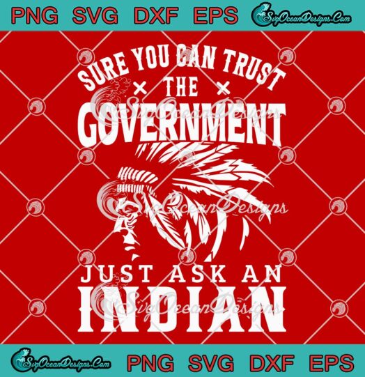 Sure You Can Trust The Government SVG - Just Ask An Indian SVG PNG EPS DXF PDF, Cricut File