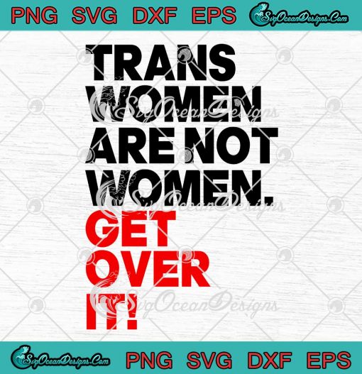 Trans Women Are Not Women SVG - Get Over It Funny Transgender SVG PNG EPS DXF PDF, Cricut File