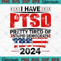 Trending I Have PTSD Pretty Tired SVG - Of Stupid Democrats Trump 2024 SVG PNG EPS DXF PDF, Cricut File