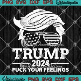 Trump 2024 Fuck Your Feelings SVG - Anti Trump Elections Political SVG PNG EPS DXF PDF, Cricut File