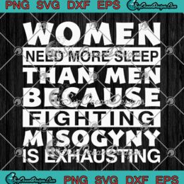 Women Need More Sleep Than Men SVG - Because Fighting Misogyny Is Exhausting SVG PNG EPS DXF PDF, Cricut File