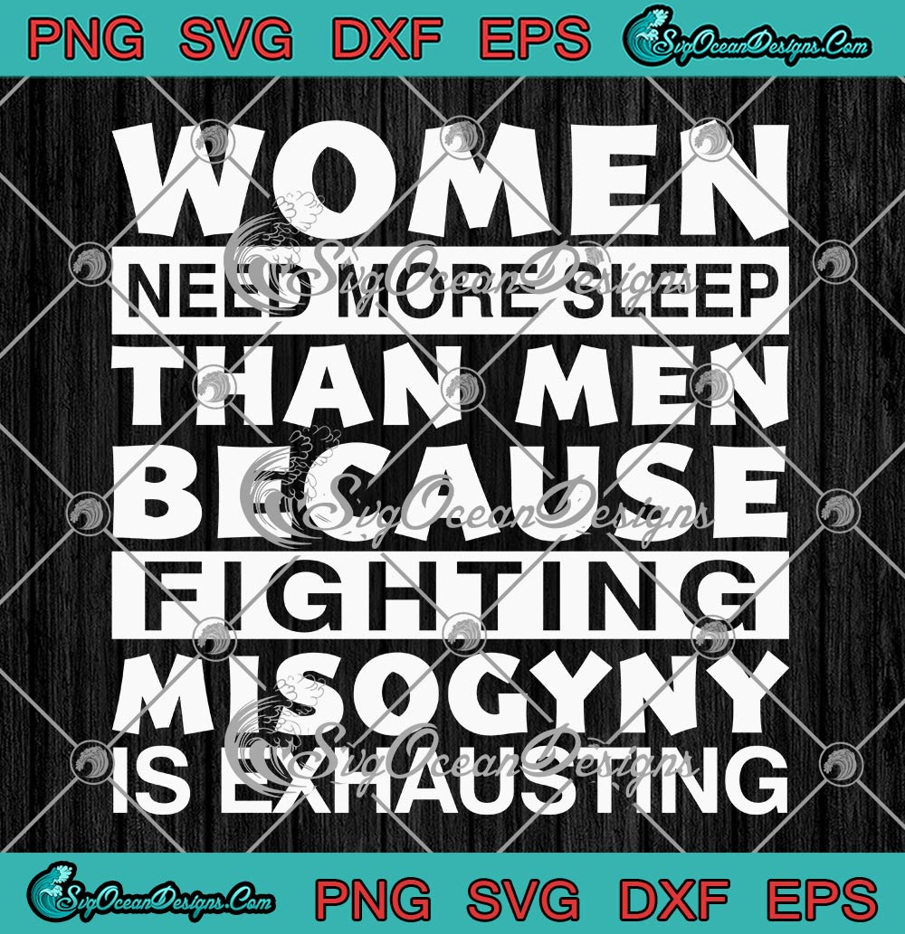 Women Need More Sleep Than Men Svg Because Fighting Misogyny Is Exhausting Svg Png Eps Dxf Pdf
