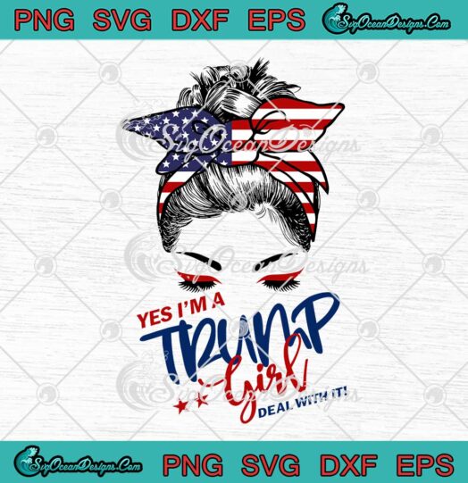 Yes I'm A Trump Girl SVG - Deal With It SVG - Funny Donald Trump 2024 Political SVG PNG EPS DXF PDF, Cricut File