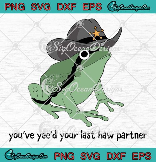 You've Yee'd Your Last Haw Partner SVG - Cowboy Frog Meme SVG - Funny Quote SVG PNG EPS DXF PDF, Cricut File