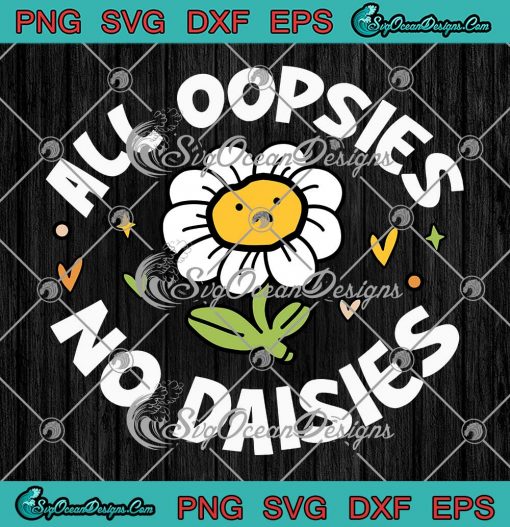 All Oopsies No Daisies SVG - Funny Quote SVG PNG EPS DXF PDF, Cricut File
