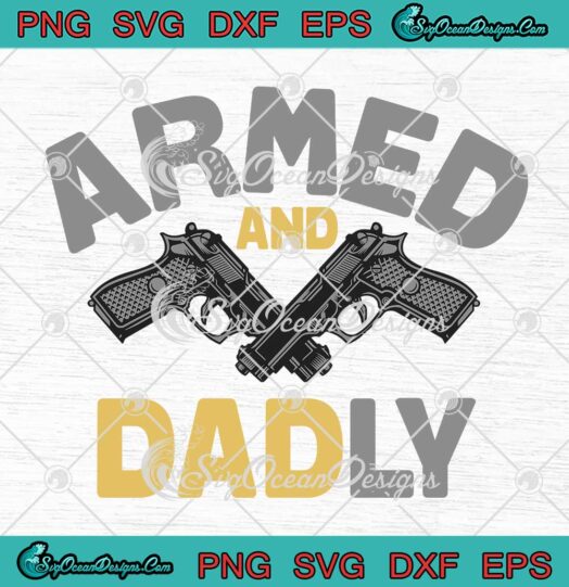 Armed And Dadly Funny Deadly Father SVG - Gift For Father's Day SVG PNG EPS DXF PDF, Cricut File