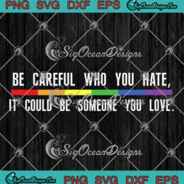 Be Careful Who You Hate SVG - It Could Be Someone You Love SVG - LGBT Pride SVG PNG EPS DXF PDF, Cricut File