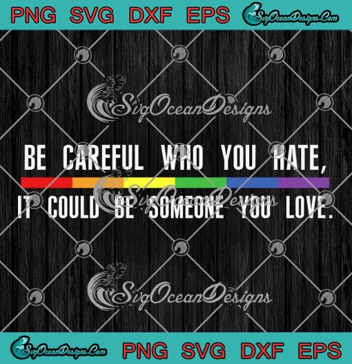 Be Careful Who You Hate SVG - It Could Be Someone You Love SVG - LGBT Pride SVG PNG EPS DXF PDF, Cricut File