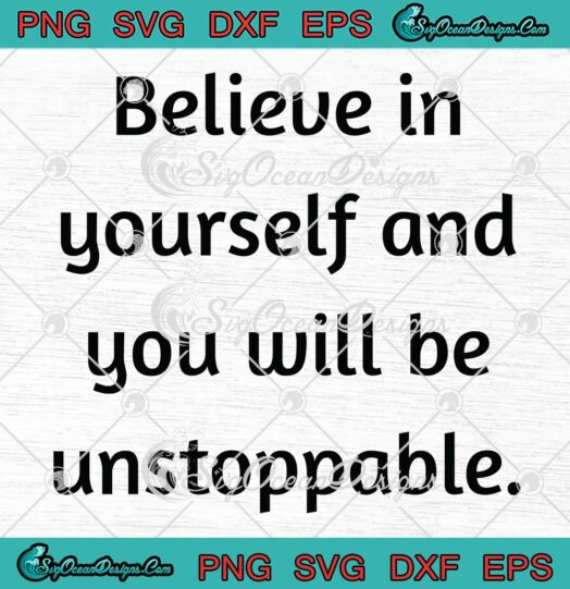 Believe In Yourself SVG - And You Will Be Unstoppable SVG - Motivational Quote SVG PNG EPS DXF PDF, Cricut File