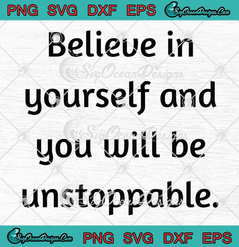 Believe In Yourself SVG - And You Will Be Unstoppable SVG ...