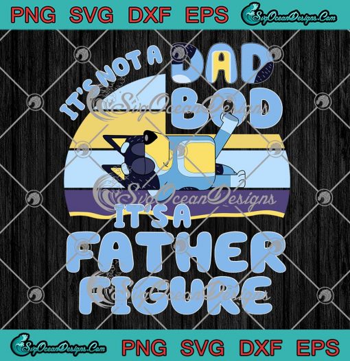 Bluey It’s Not A Dad Bod SVG - It’s A Father Figure SVG - Father’s Day SVG PNG EPS DXF PDF, Cricut File