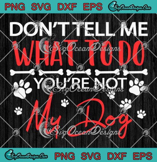 Don't Tell Me What To Do SVG - You're Not My Dog SVG - Funny Dog Lovers SVG PNG EPS DXF PDF, Cricut File