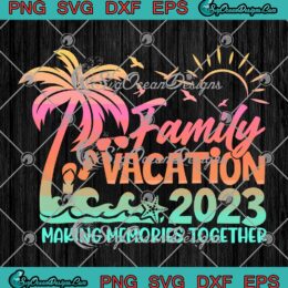 Family Vacation 2023 SVG - Making Memories Together Summer Vacation SVG PNG EPS DXF PDF, Cricut File