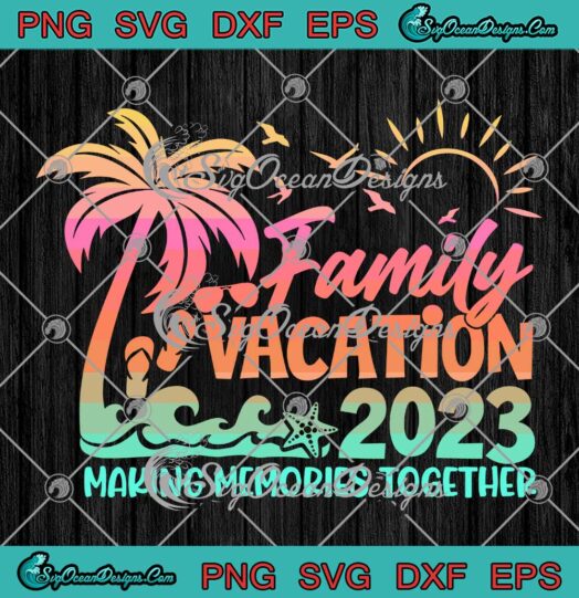 Family Vacation 2023 SVG - Making Memories Together Summer Vacation SVG PNG EPS DXF PDF, Cricut File