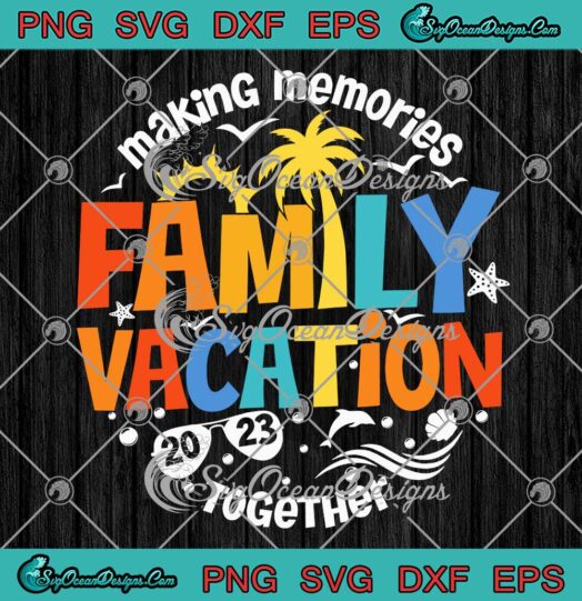 Family Vacation 2023 Summer SVG - Making Memories Together SVG PNG EPS DXF PDF, Cricut File