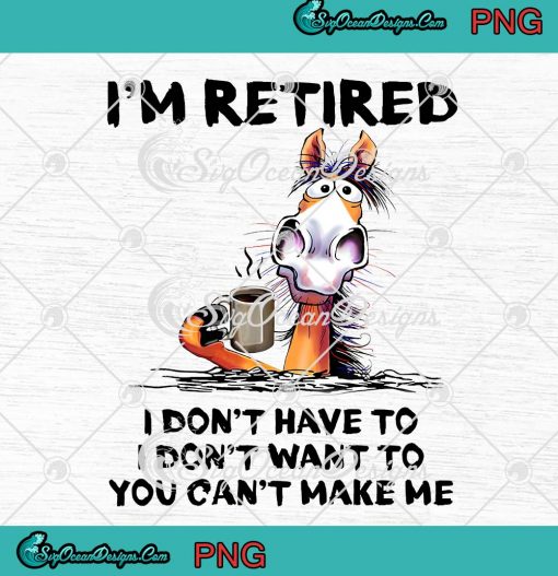 Horse I'm Retired I Don't Have To PNG - I Don’t Want To PNG - You Can’t Make Me PNG JPG Clipart, Digital Download