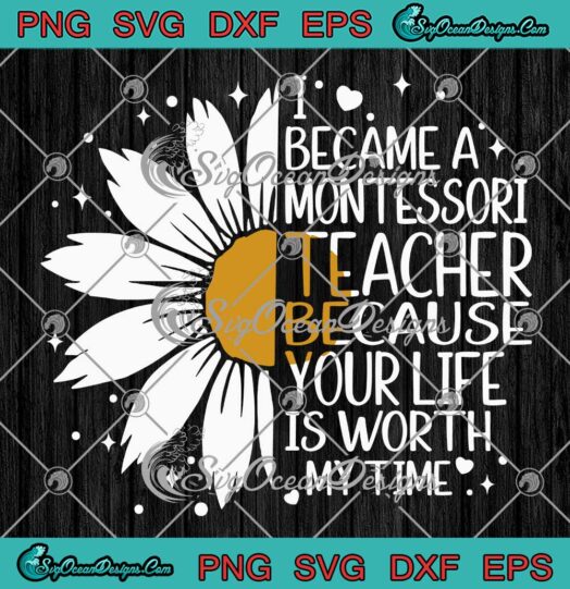 I Became A Montessori Teacher SVG - Because Your Life Is Worth My Time SVG PNG EPS DXF PDF, Cricut File