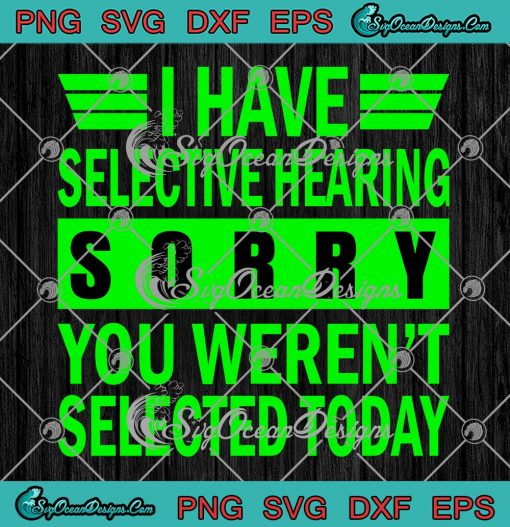 I Have Selective Hearing SVG - Sorry You Weren't Selected Today SVG PNG EPS DXF PDF, Cricut File