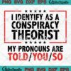 I Identify As A Conspiracy Theorist SVG, My Pronouns Are Told You So Funny Quote SVG PNG EPS DXF PDF, Cricut File