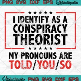 I Identify As A Conspiracy Theorist SVG, My Pronouns Are Told You So Funny Quote SVG PNG EPS DXF PDF, Cricut File