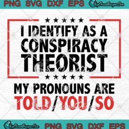 I Identify As A Conspiracy Theorist SVG, My Pronouns Are Told You So ...