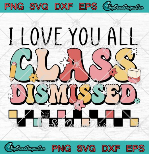 I Love You All Class Dismissed Retro SVG - Last Day Of School Teacher SVG PNG EPS DXF PDF, Cricut File