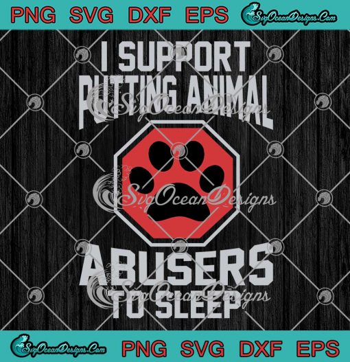 I Support Putting Animal Abusers SVG - To Sleep Funny Pet Lovers SVG PNG EPS DXF PDF, Cricut File