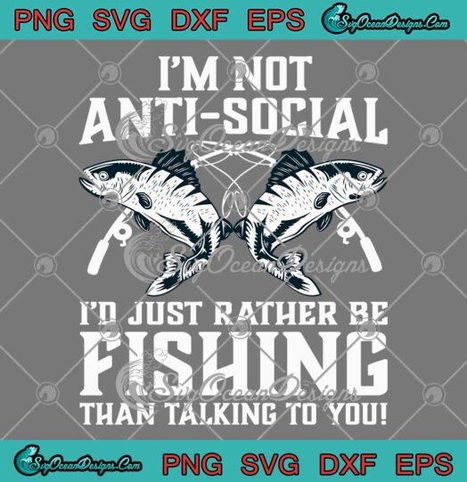 I'm Not Anti Social SVG - I'd Just Rather Be Fishing SVG - Than Talking To You SVG PNG EPS DXF PDF, Cricut File